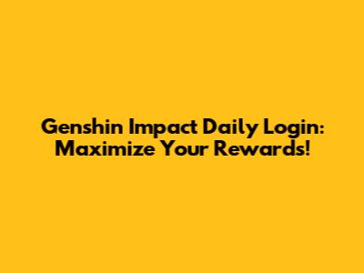Genshin Impact Daily Login: Maximize Your Rewards!