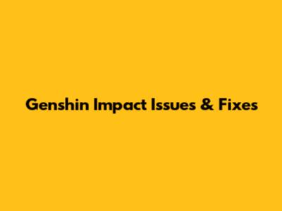 Genshin Impact Issues & Fixes