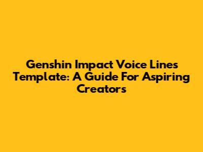 Genshin Impact Voice Lines Template: A Guide For Aspiring Creators