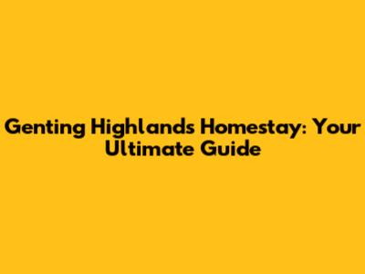 Genting Highlands Homestay: Your Ultimate Guide