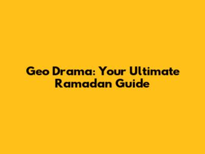 Geo Drama: Your Ultimate Ramadan Guide