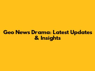 Geo News Drama: Latest Updates & Insights