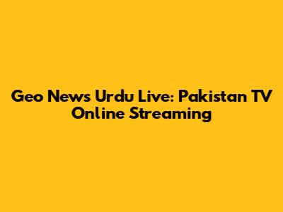 Geo News Urdu Live: Pakistan TV Online Streaming