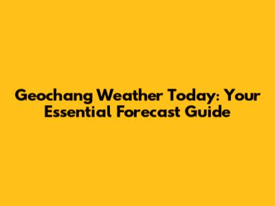 Geochang Weather Today: Your Essential Forecast Guide