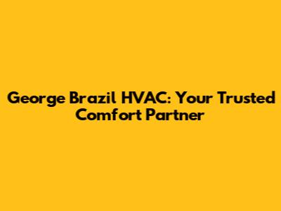 George Brazil HVAC: Your Trusted Comfort Partner