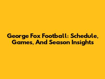 George Fox Football: Schedule, Games, And Season Insights