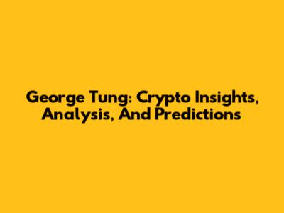 George Tung: Crypto Insights, Analysis, And Predictions