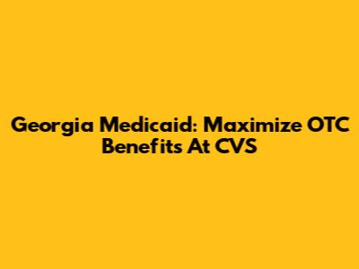 Georgia Medicaid: Maximize OTC Benefits At CVS