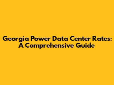 Georgia Power Data Center Rates: A Comprehensive Guide