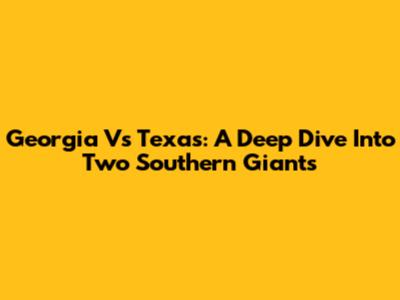 Georgia Vs Texas: A Deep Dive Into Two Southern Giants
