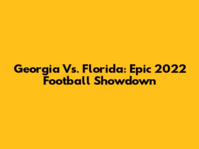 Georgia Vs. Florida: Epic 2022 Football Showdown