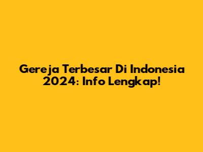 Gereja Terbesar Di Indonesia 2024: Info Lengkap!