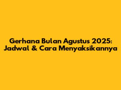 Gerhana Bulan Agustus 2025: Jadwal & Cara Menyaksikannya