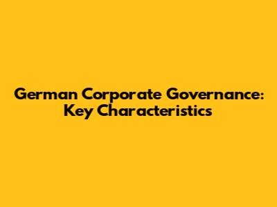 German Corporate Governance: Key Characteristics