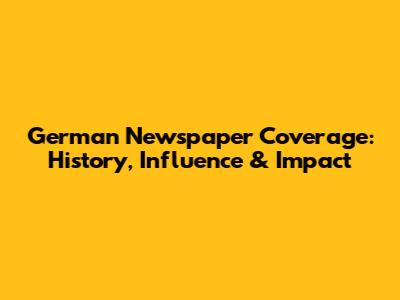 German Newspaper Coverage: History, Influence & Impact
