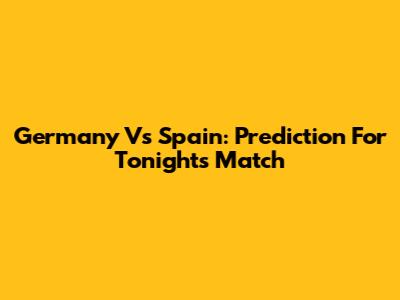Germany Vs Spain: Prediction For Tonight's Match