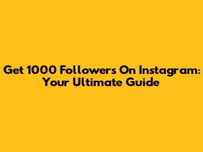 Get 1000 Followers On Instagram: Your Ultimate Guide