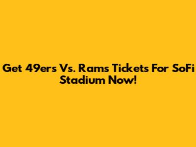 Get 49ers Vs. Rams Tickets For SoFi Stadium Now!