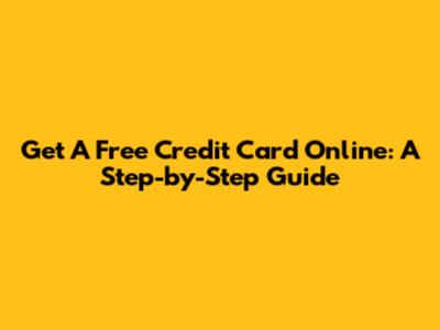 Get A Free Credit Card Online: A Step-by-Step Guide