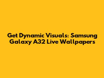 Get Dynamic Visuals: Samsung Galaxy A32 Live Wallpapers