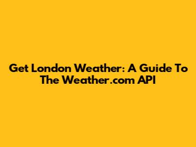 Get London Weather: A Guide To The Weather.com API