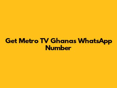 Get Metro TV Ghana's WhatsApp Number