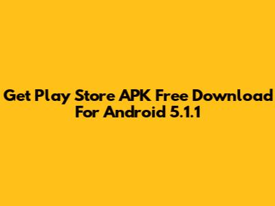 Get Play Store APK Free Download For Android 5.1.1