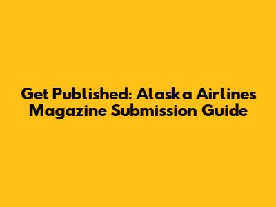 Get Published: Alaska Airlines Magazine Submission Guide
