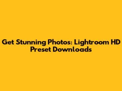 Get Stunning Photos: Lightroom HD Preset Downloads