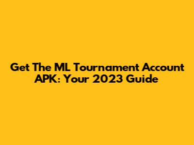 Get The ML Tournament Account APK: Your 2023 Guide