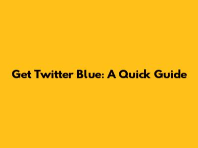 Get Twitter Blue: A Quick Guide