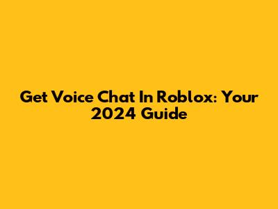 Get Voice Chat In Roblox: Your 2024 Guide