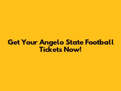 Get Your Angelo State Football Tickets Now!