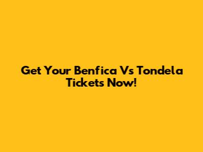 Get Your Benfica Vs Tondela Tickets Now!