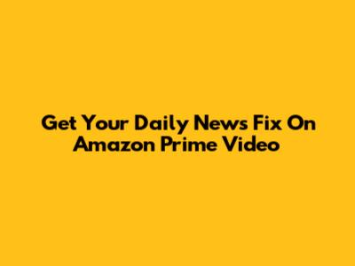 Get Your Daily News Fix On Amazon Prime Video