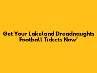 Get Your Lakeland Dreadnaughts Football Tickets Now!