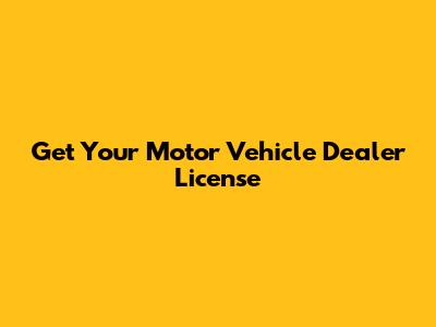 Get Your Motor Vehicle Dealer License