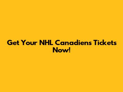 Get Your NHL Canadiens Tickets Now!
