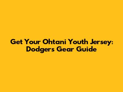 Get Your Ohtani Youth Jersey: Dodgers Gear Guide