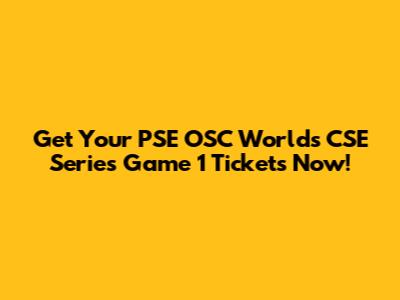 Get Your PSE OSC Worlds CSE Series Game 1 Tickets Now!