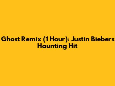 Ghost Remix (1 Hour): Justin Bieber's Haunting Hit