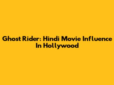 Ghost Rider: Hindi Movie Influence In Hollywood