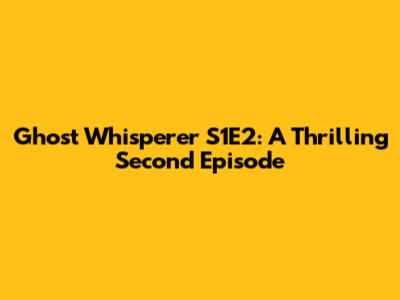 Ghost Whisperer S1E2: A Thrilling Second Episode