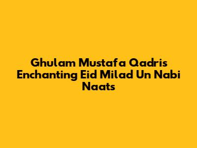 Ghulam Mustafa Qadri's Enchanting Eid Milad Un Nabi Naats