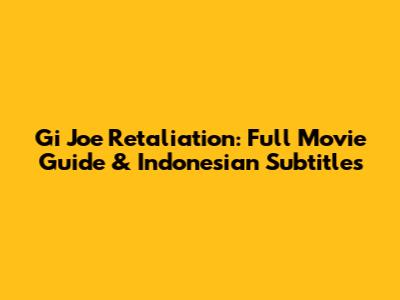 Gi Joe Retaliation: Full Movie Guide & Indonesian Subtitles