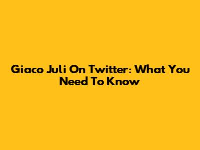 Giaco Juli On Twitter: What You Need To Know