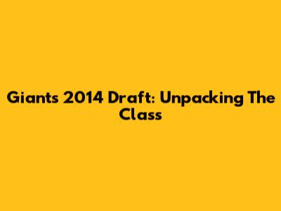 Giants 2014 Draft: Unpacking The Class