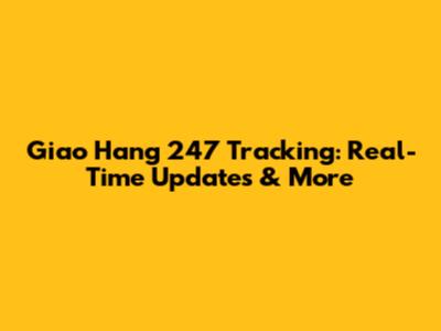 Giao Hang 247 Tracking: Real-Time Updates & More