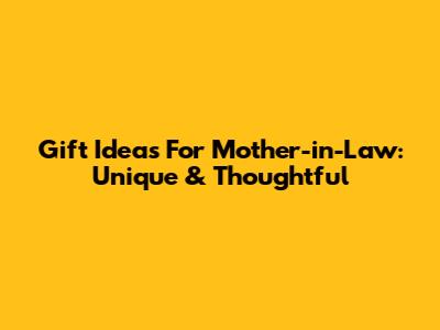 Gift Ideas For Mother-in-Law: Unique & Thoughtful