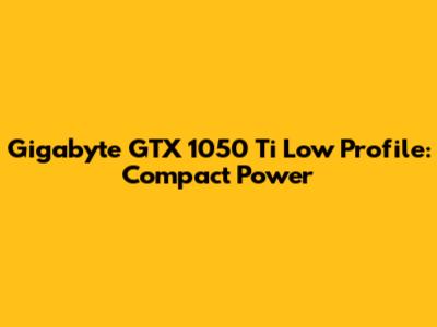 Gigabyte GTX 1050 Ti Low Profile: Compact Power